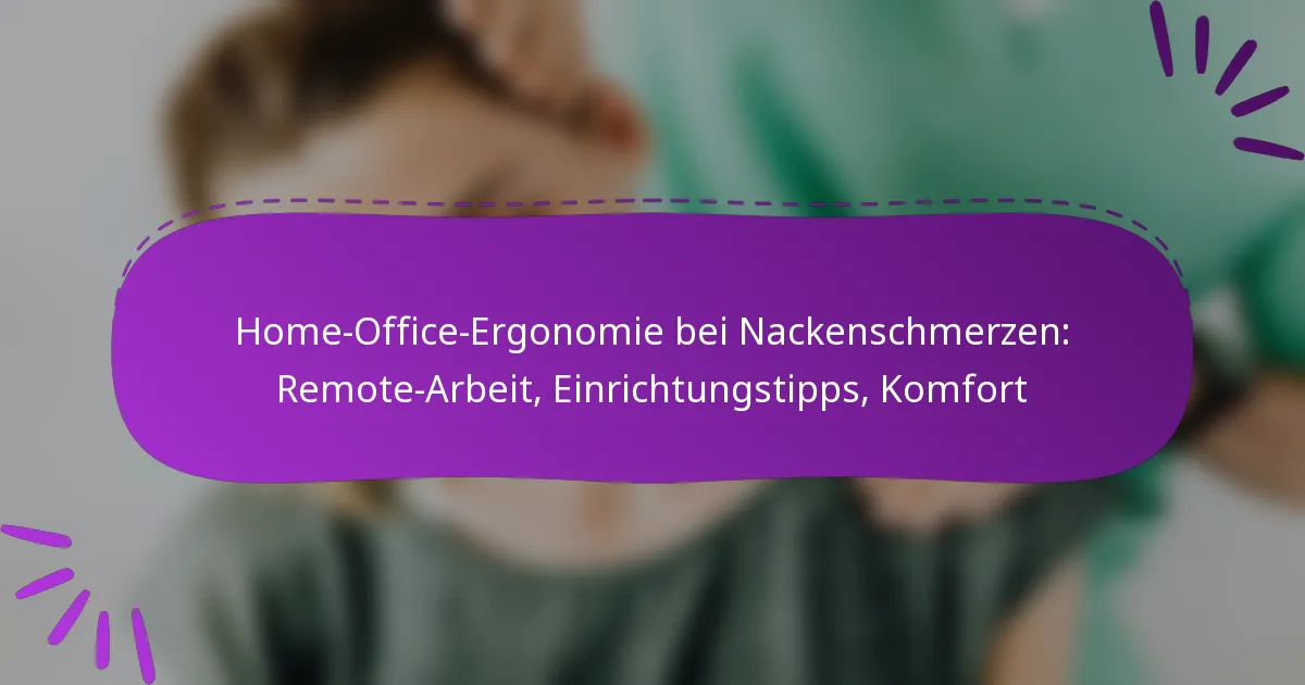 Home-Office-Ergonomie bei Nackenschmerzen: Remote-Arbeit, Einrichtungstipps, Komfort