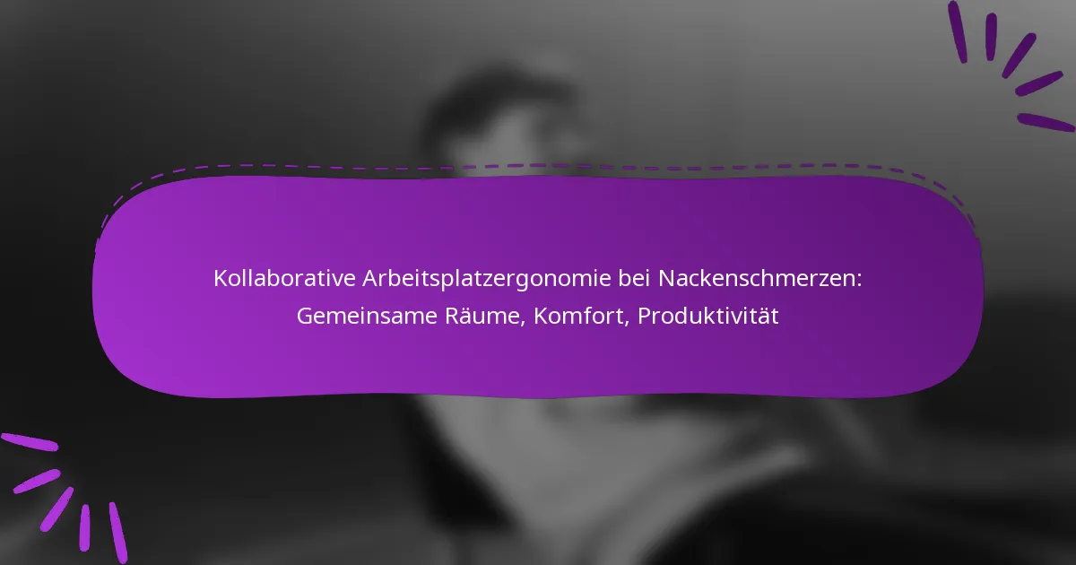 Kollaborative Arbeitsplatzergonomie bei Nackenschmerzen: Gemeinsame Räume, Komfort, Produktivität