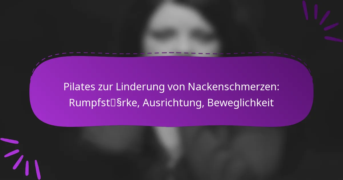 Pilates zur Linderung von Nackenschmerzen: Rumpfstärke, Ausrichtung, Beweglichkeit