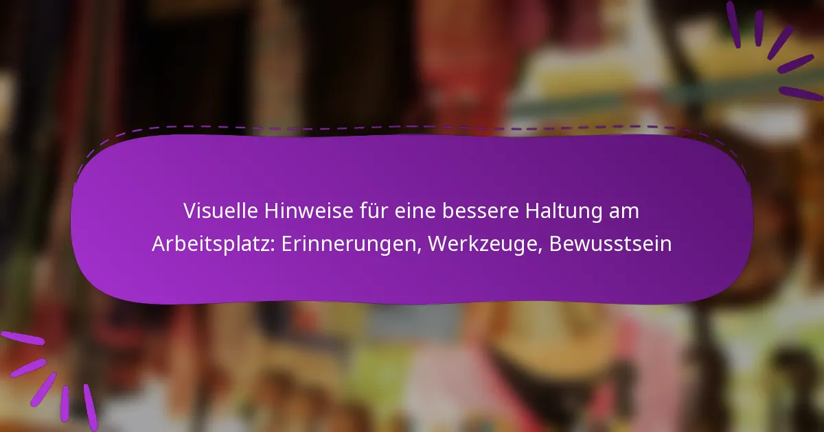 Visuelle Hinweise für eine bessere Haltung am Arbeitsplatz: Erinnerungen, Werkzeuge, Bewusstsein