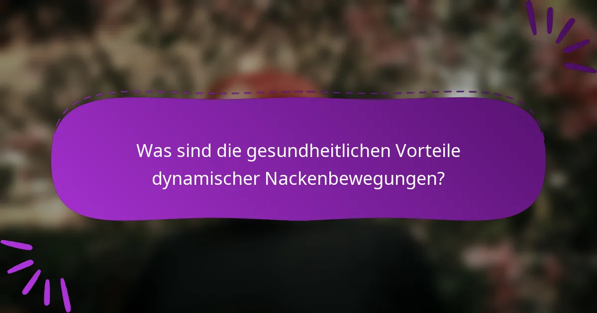 Was sind die gesundheitlichen Vorteile dynamischer Nackenbewegungen?