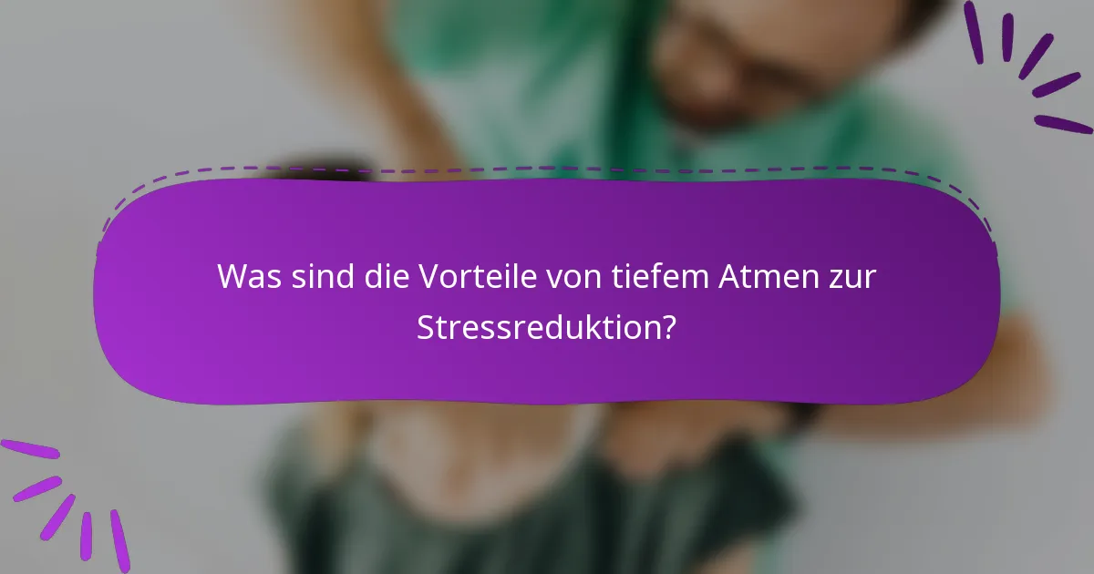 Was sind die Vorteile von tiefem Atmen zur Stressreduktion?