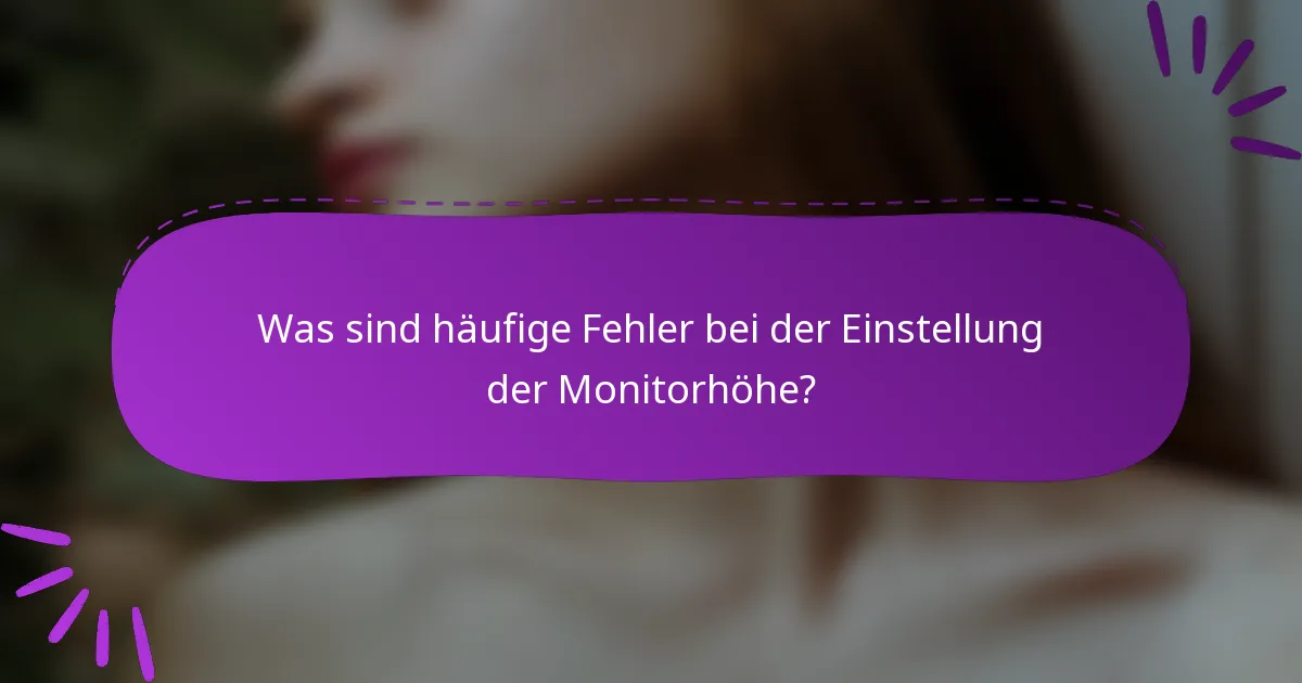 Was sind häufige Fehler bei der Einstellung der Monitorhöhe?