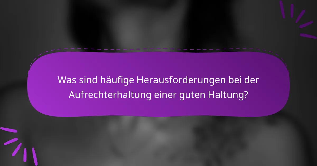 Was sind häufige Herausforderungen bei der Aufrechterhaltung einer guten Haltung?