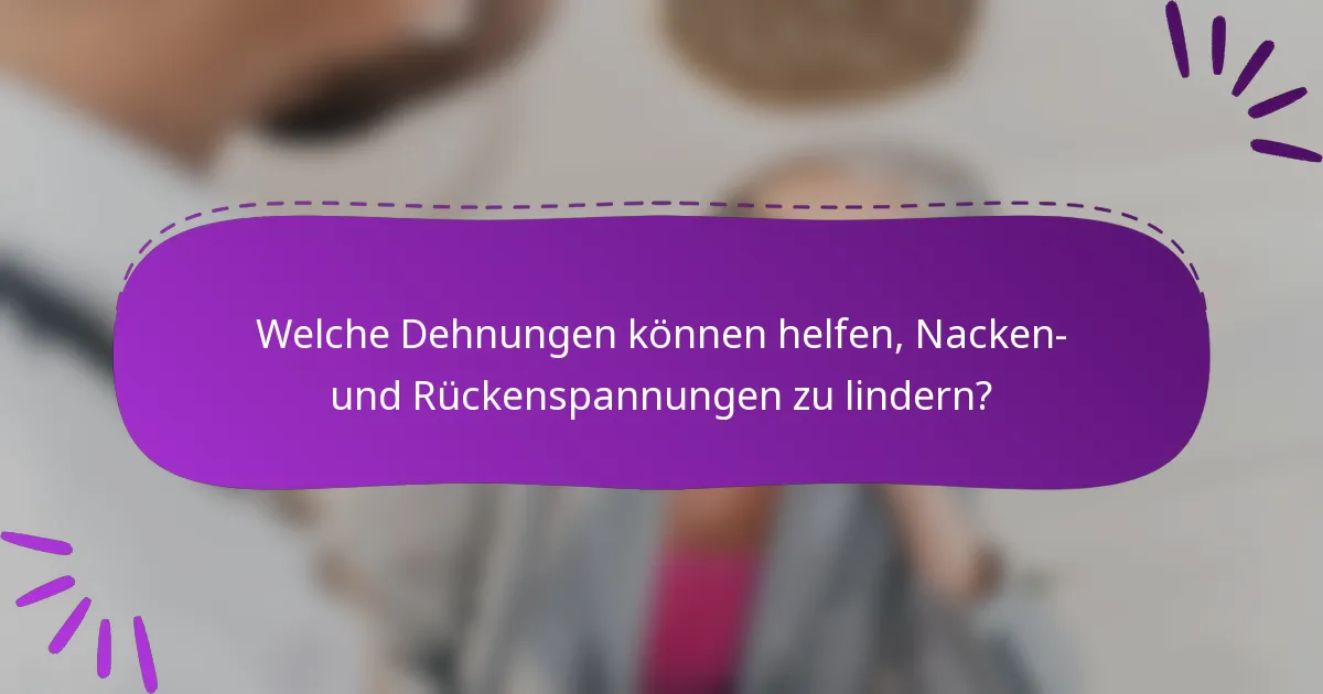 Welche Dehnungen können helfen, Nacken- und Rückenspannungen zu lindern?