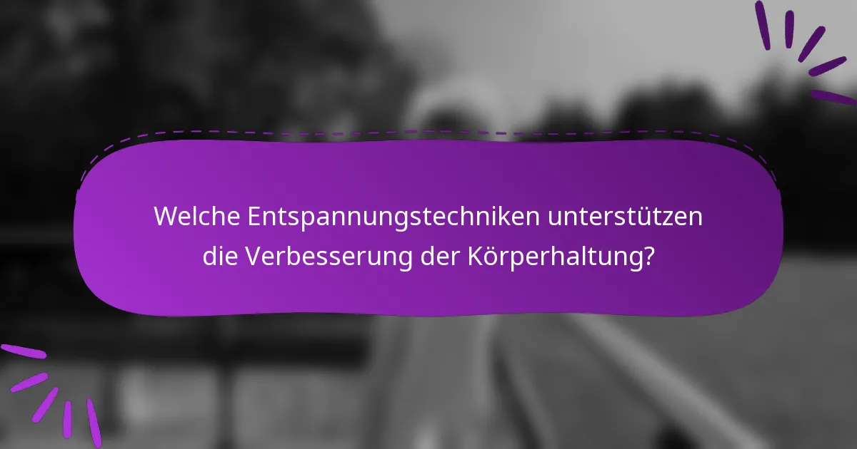 Welche Entspannungstechniken unterstützen die Verbesserung der Körperhaltung?