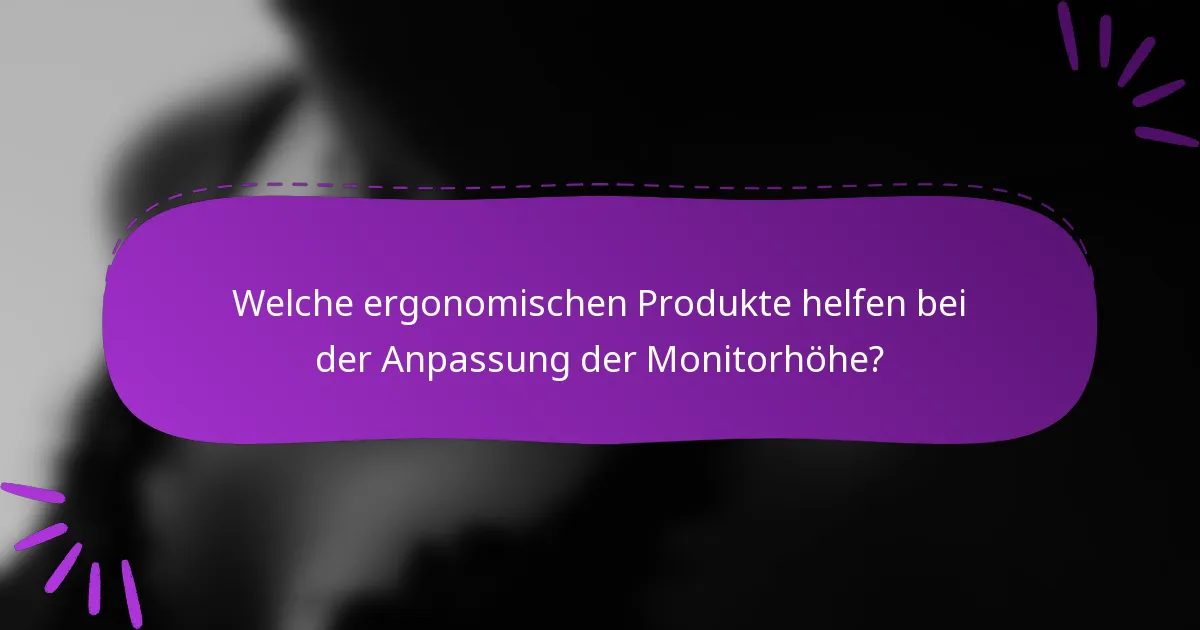Welche ergonomischen Produkte helfen bei der Anpassung der Monitorhöhe?