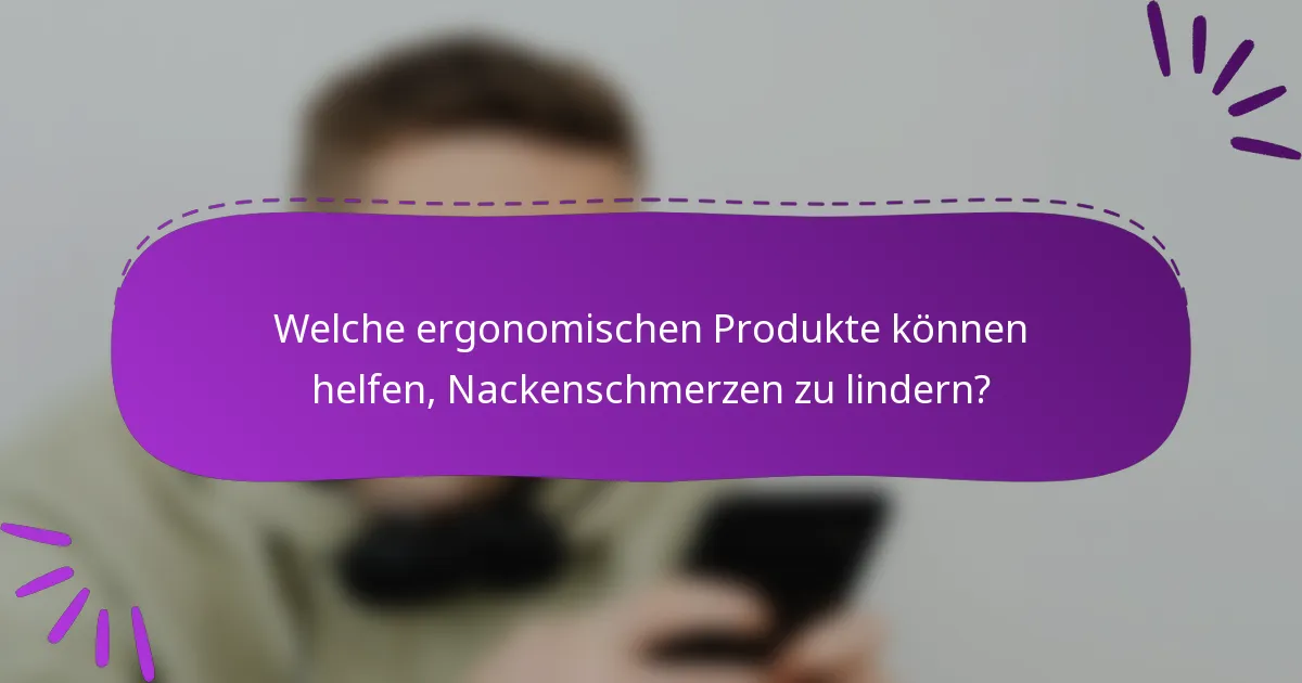 Welche ergonomischen Produkte können helfen, Nackenschmerzen zu lindern?