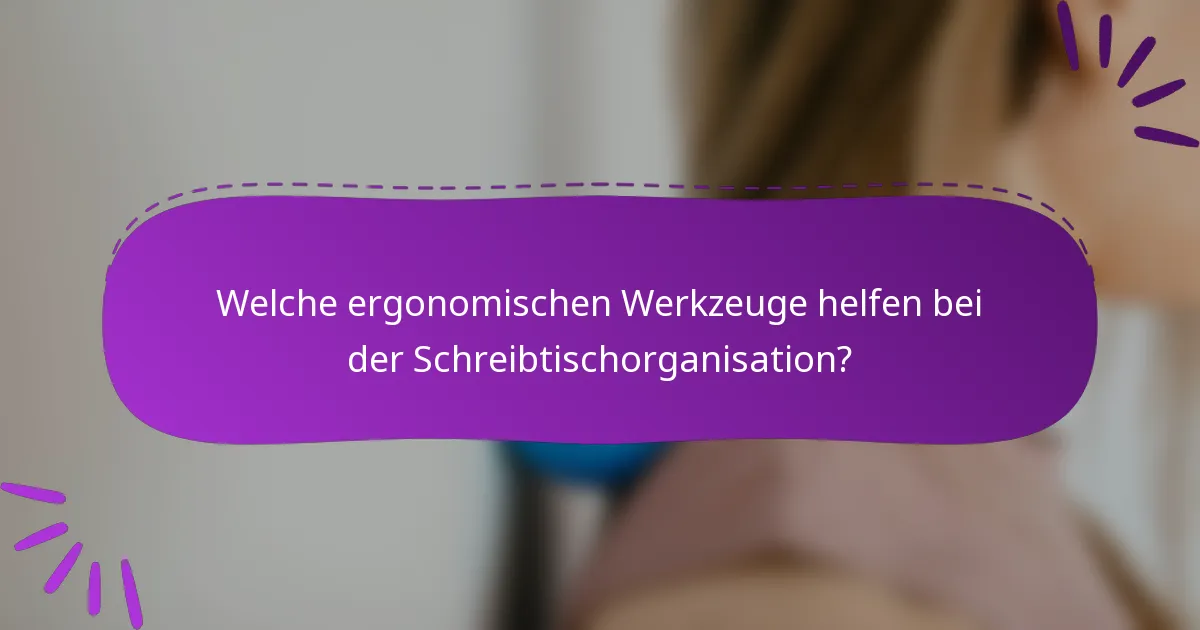 Welche ergonomischen Werkzeuge helfen bei der Schreibtischorganisation?
