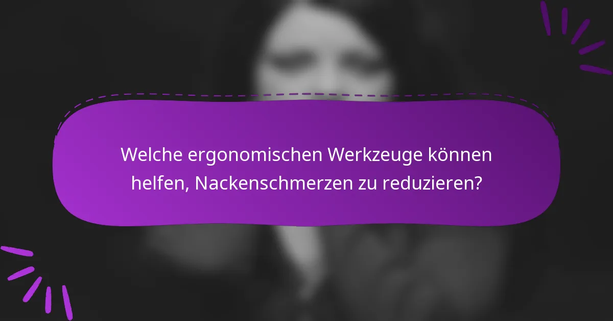Welche ergonomischen Werkzeuge können helfen, Nackenschmerzen zu reduzieren?