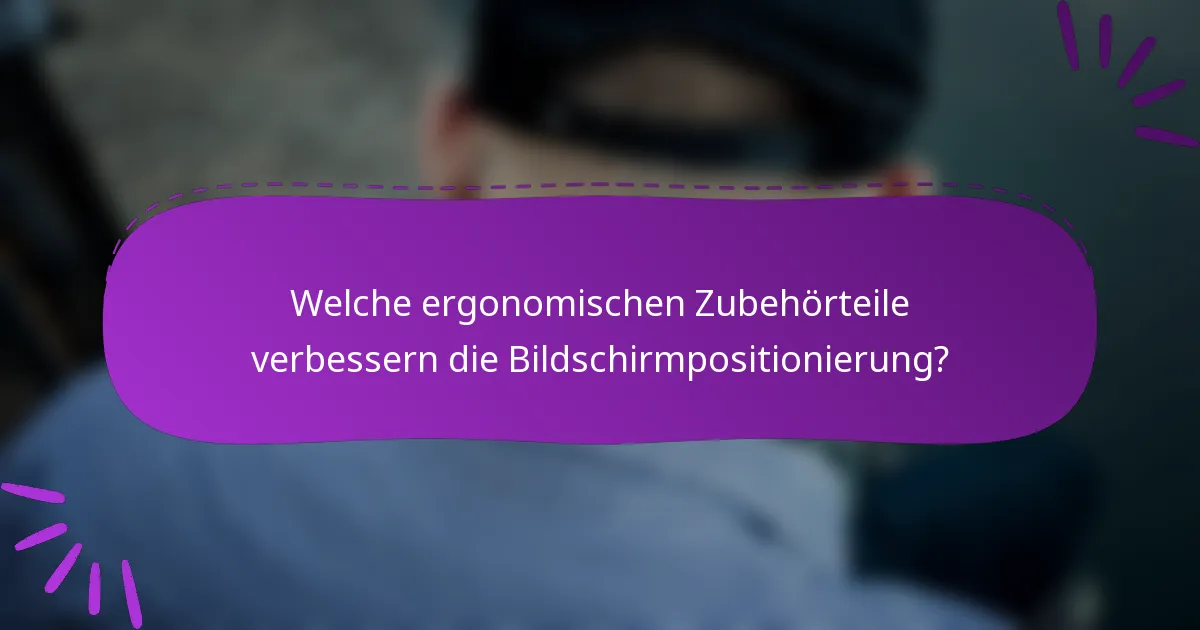 Welche ergonomischen Zubehörteile verbessern die Bildschirmpositionierung?