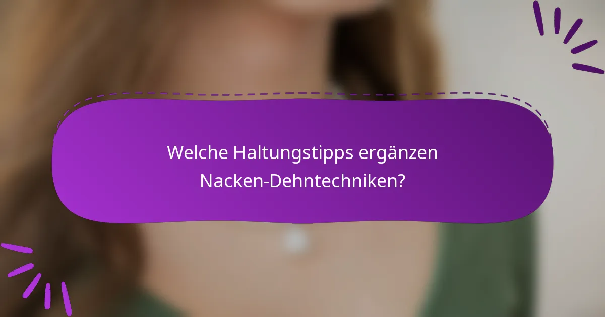 Welche Haltungstipps ergänzen Nacken-Dehntechniken?