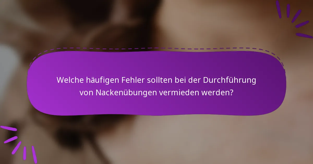 Welche häufigen Fehler sollten bei der Durchführung von Nackenübungen vermieden werden?