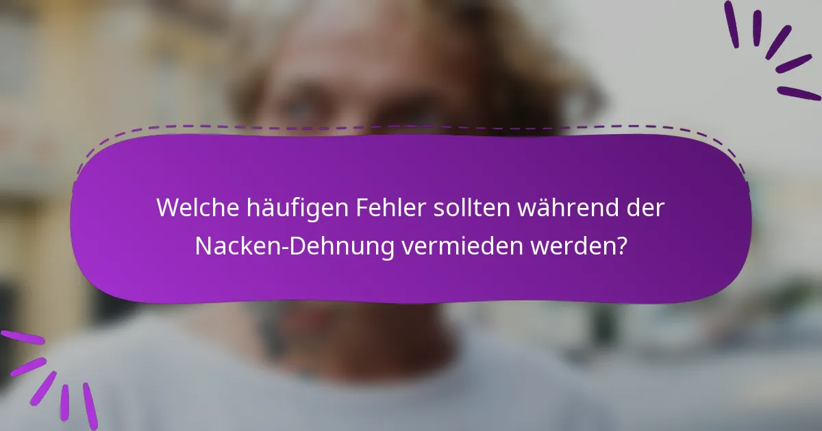 Welche häufigen Fehler sollten während der Nacken-Dehnung vermieden werden?