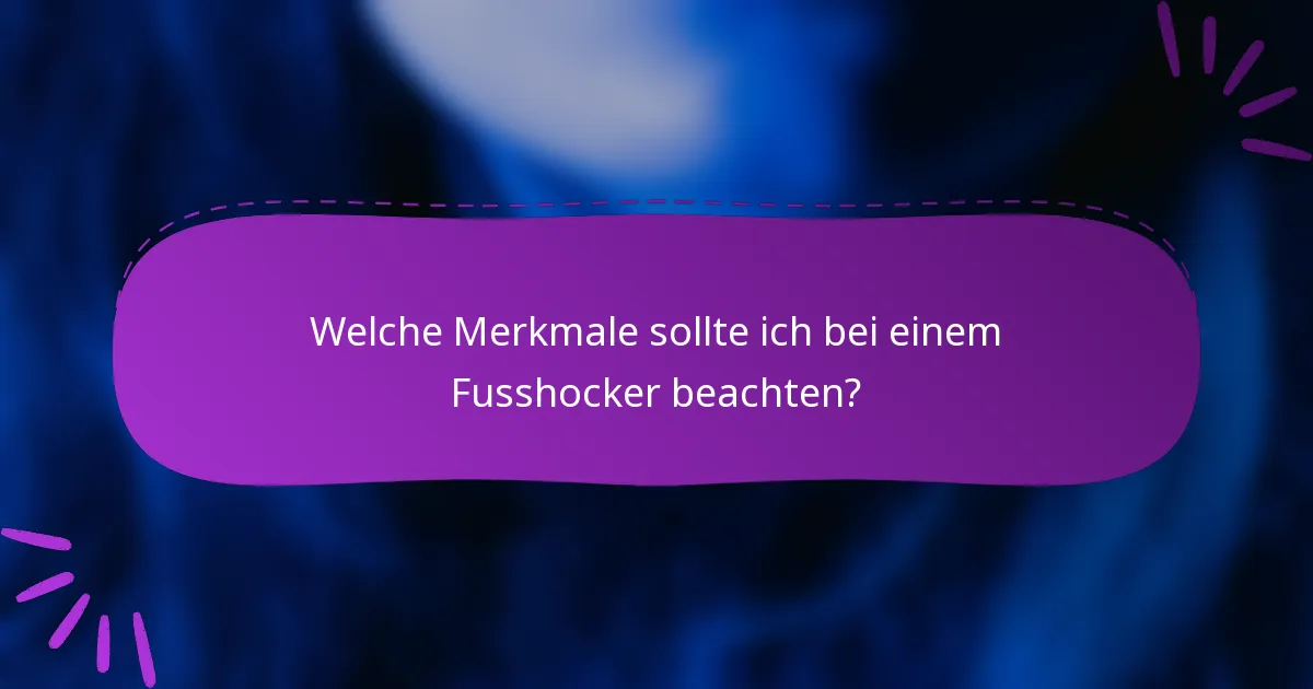 Welche Merkmale sollte ich bei einem Fusshocker beachten?