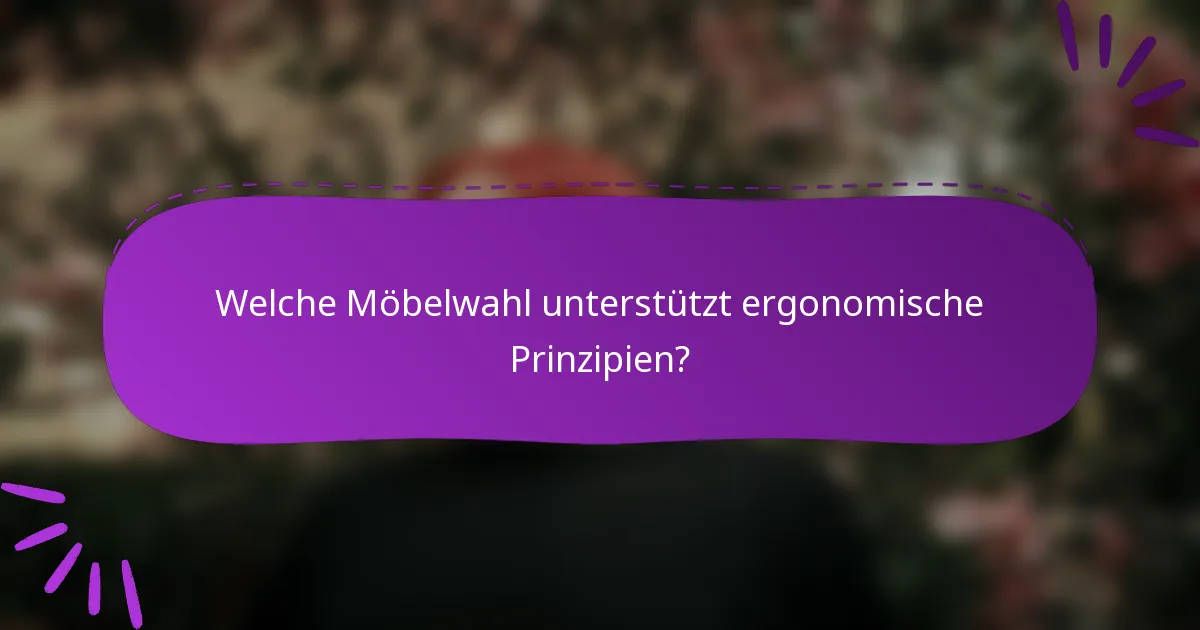 Welche Möbelwahl unterstützt ergonomische Prinzipien?