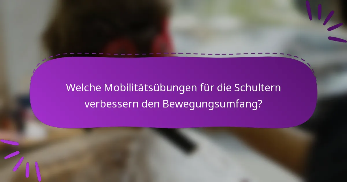 Welche Mobilitätsübungen für die Schultern verbessern den Bewegungsumfang?