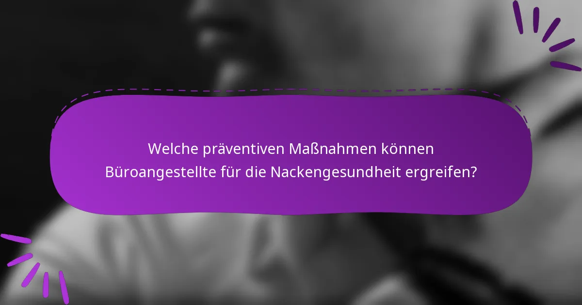 Welche präventiven Maßnahmen können Büroangestellte für die Nackengesundheit ergreifen?