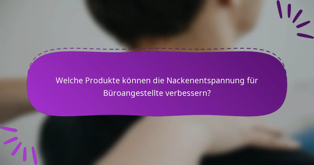 Welche Produkte können die Nackenentspannung für Büroangestellte verbessern?