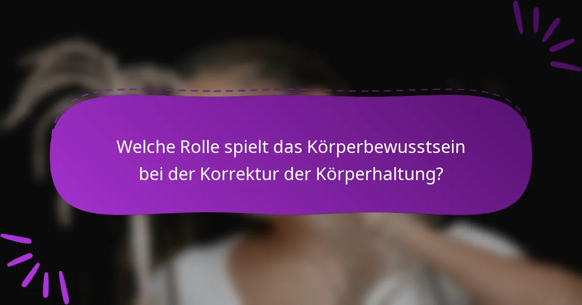 Welche Rolle spielt das Körperbewusstsein bei der Korrektur der Körperhaltung?