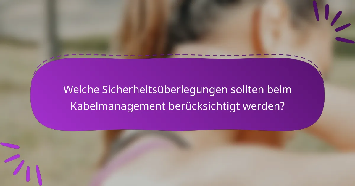 Welche Sicherheitsüberlegungen sollten beim Kabelmanagement berücksichtigt werden?