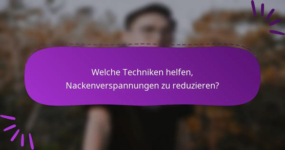 Welche Techniken helfen, Nackenverspannungen zu reduzieren?