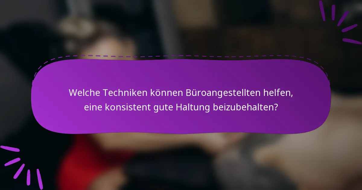 Welche Techniken können Büroangestellten helfen, eine konsistent gute Haltung beizubehalten?