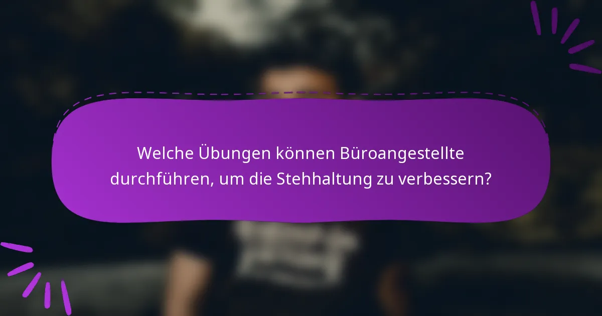 Welche Übungen können Büroangestellte durchführen, um die Stehhaltung zu verbessern?