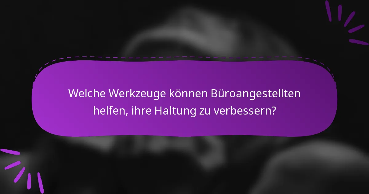 Welche Werkzeuge können Büroangestellten helfen, ihre Haltung zu verbessern?