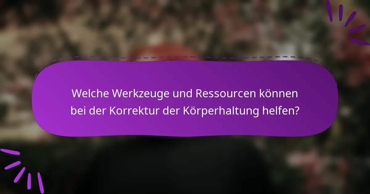 Welche Werkzeuge und Ressourcen können bei der Korrektur der Körperhaltung helfen?