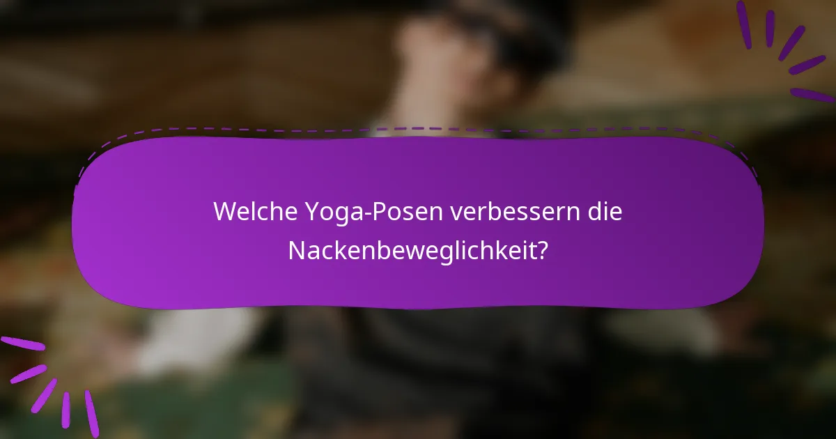 Welche Yoga-Posen verbessern die Nackenbeweglichkeit?