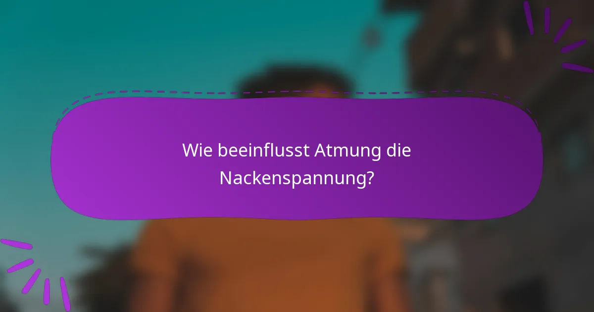 Wie beeinflusst Atmung die Nackenspannung?