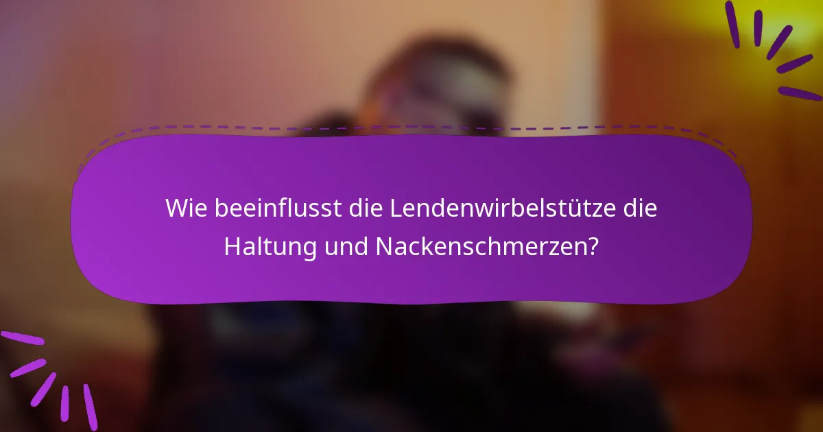Wie beeinflusst die Lendenwirbelstütze die Haltung und Nackenschmerzen?