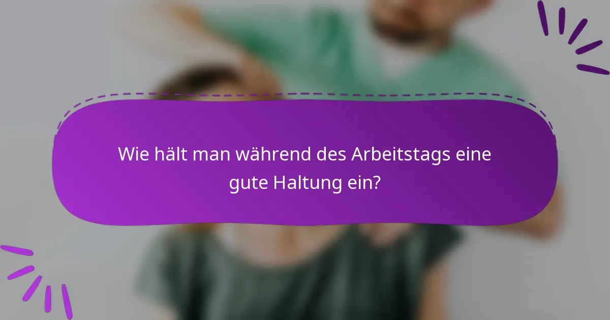 Wie hält man während des Arbeitstags eine gute Haltung ein?