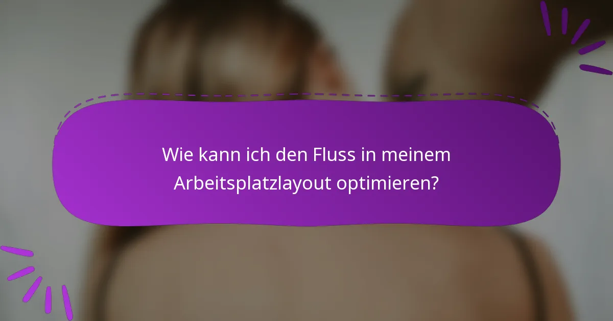 Wie kann ich den Fluss in meinem Arbeitsplatzlayout optimieren?
