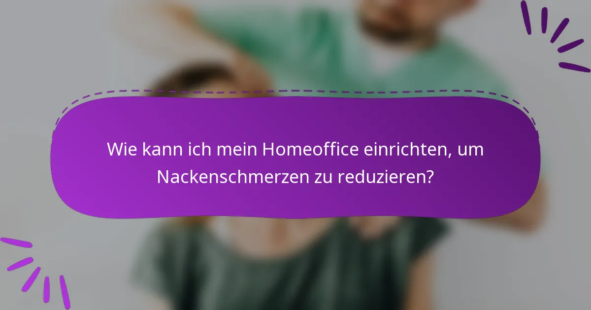 Wie kann ich mein Homeoffice einrichten, um Nackenschmerzen zu reduzieren?