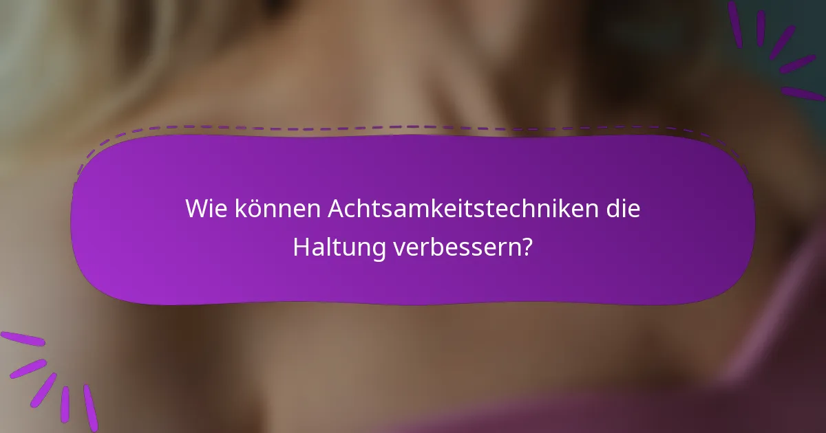 Wie können Achtsamkeitstechniken die Haltung verbessern?