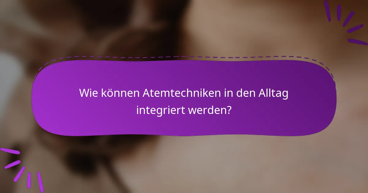 Wie können Atemtechniken in den Alltag integriert werden?