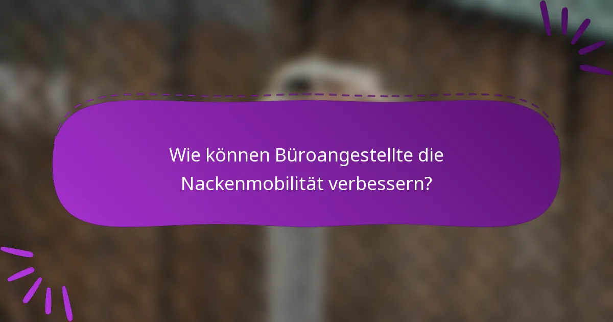 Wie können Büroangestellte die Nackenmobilität verbessern?
