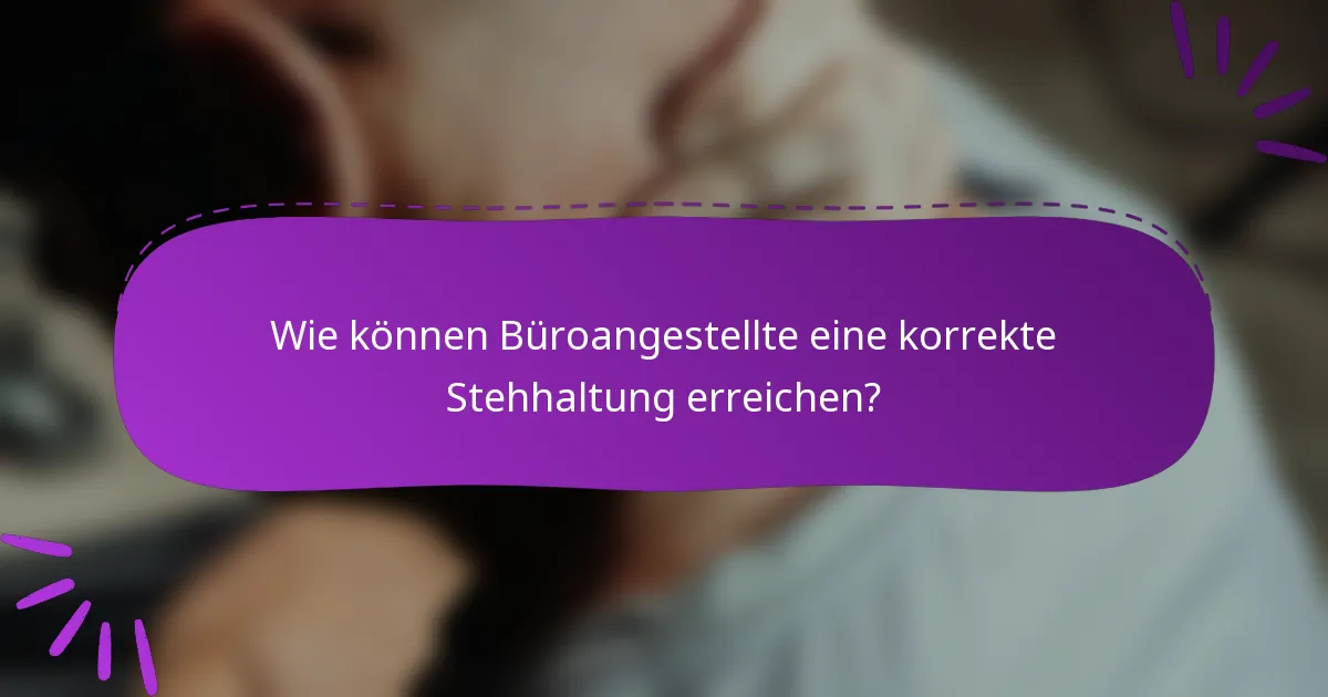 Wie können Büroangestellte eine korrekte Stehhaltung erreichen?