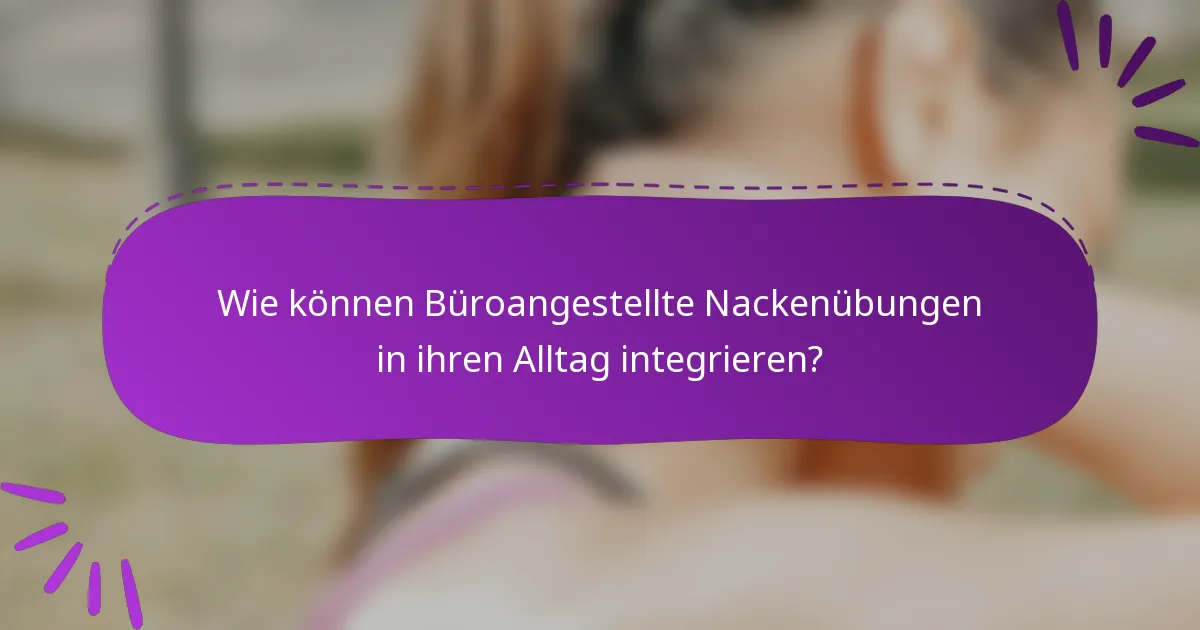 Wie können Büroangestellte Nackenübungen in ihren Alltag integrieren?