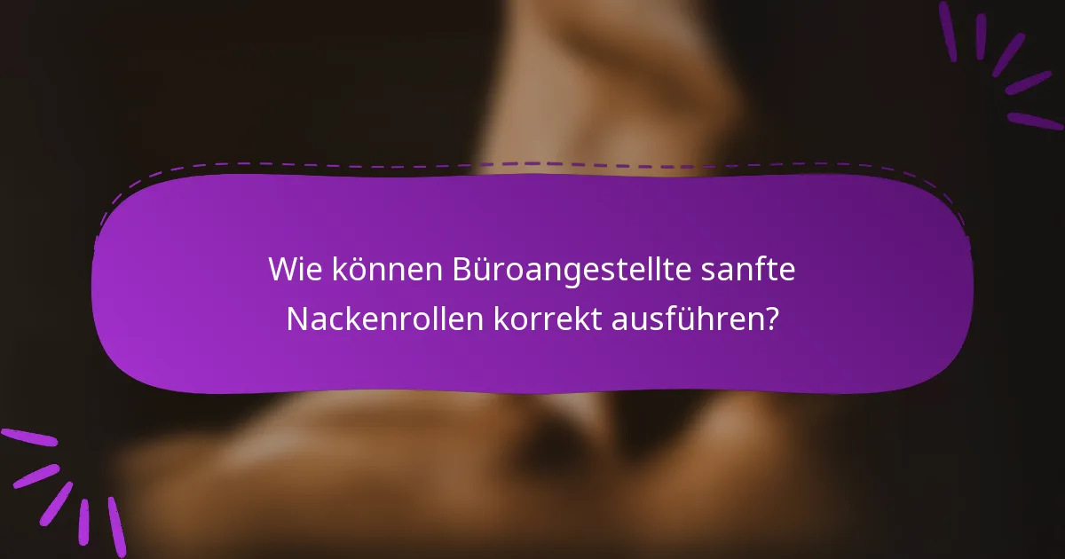 Wie können Büroangestellte sanfte Nackenrollen korrekt ausführen?
