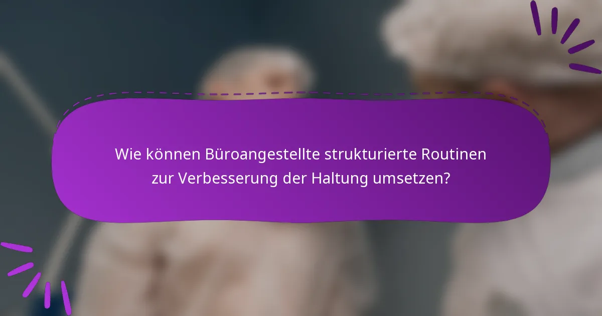 Wie können Büroangestellte strukturierte Routinen zur Verbesserung der Haltung umsetzen?