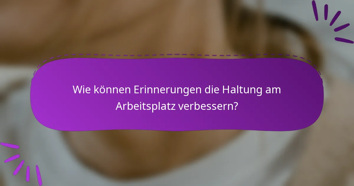 Wie können Erinnerungen die Haltung am Arbeitsplatz verbessern?