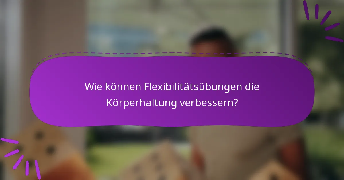 Wie können Flexibilitätsübungen die Körperhaltung verbessern?
