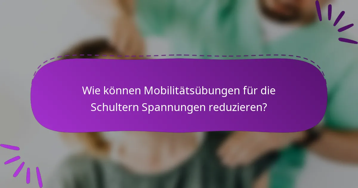 Wie können Mobilitätsübungen für die Schultern Spannungen reduzieren?