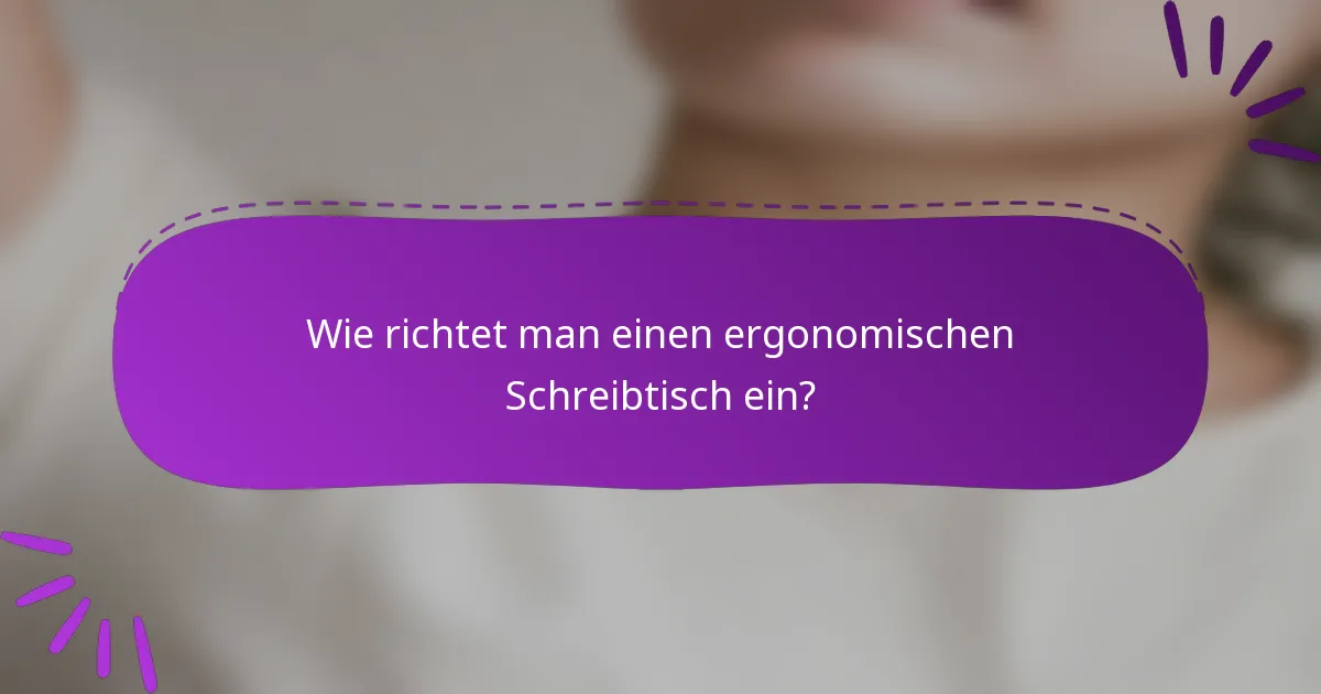 Wie richtet man einen ergonomischen Schreibtisch ein?