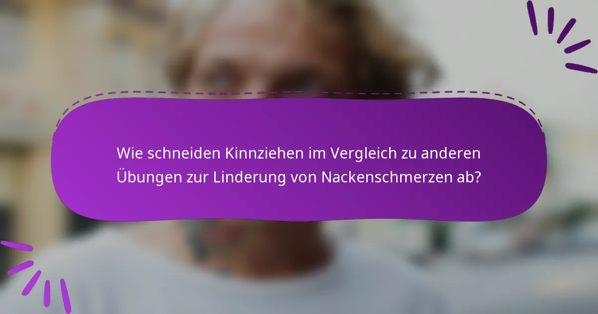 Wie schneiden Kinnziehen im Vergleich zu anderen Übungen zur Linderung von Nackenschmerzen ab?
