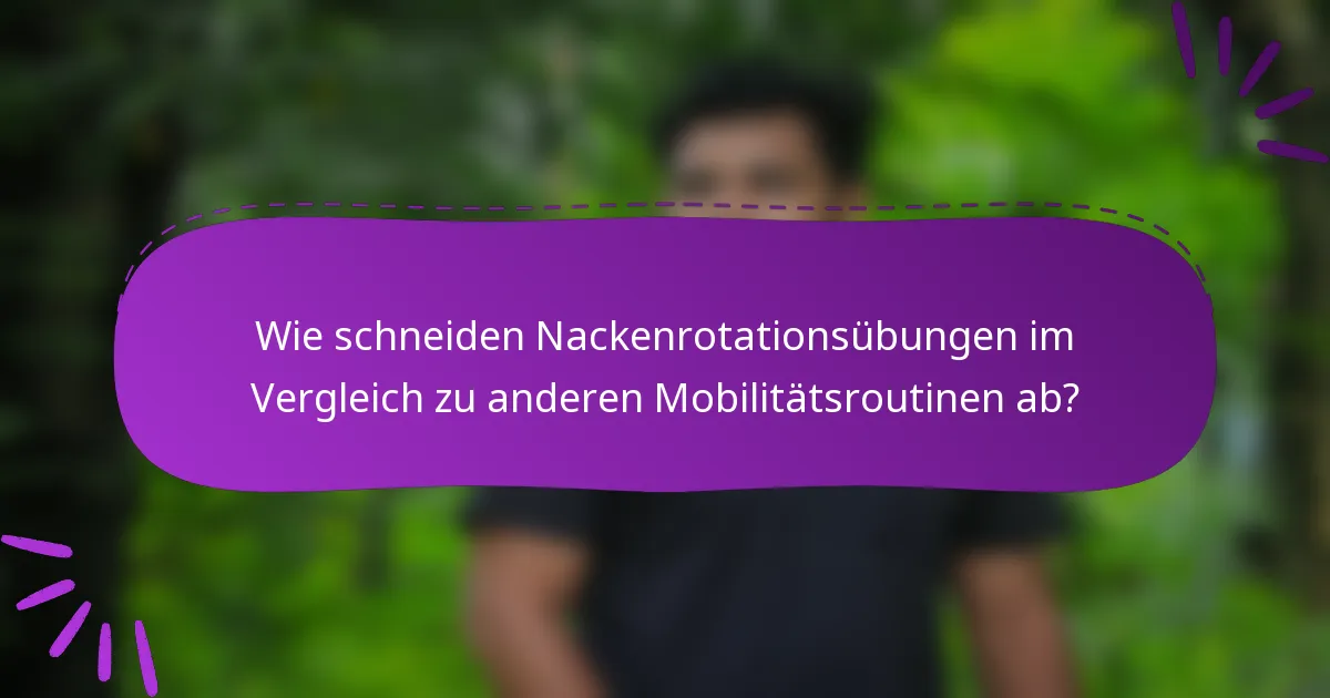 Wie schneiden Nackenrotationsübungen im Vergleich zu anderen Mobilitätsroutinen ab?
