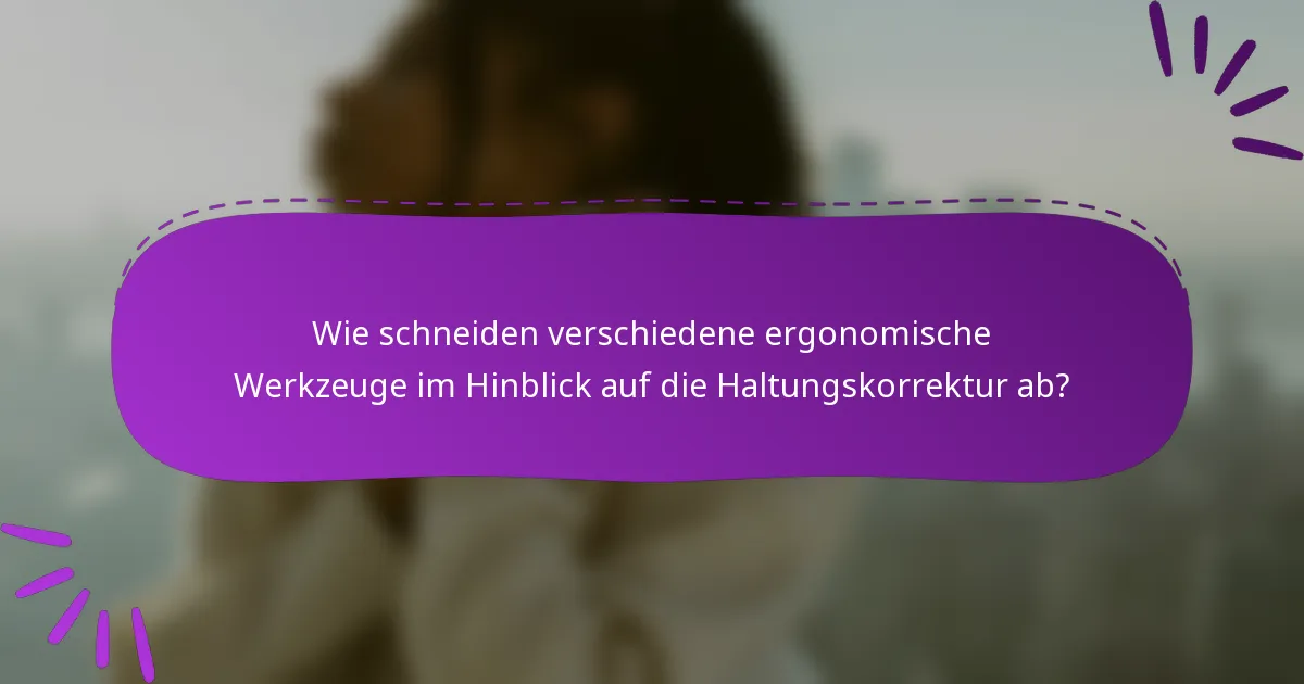 Wie schneiden verschiedene ergonomische Werkzeuge im Hinblick auf die Haltungskorrektur ab?